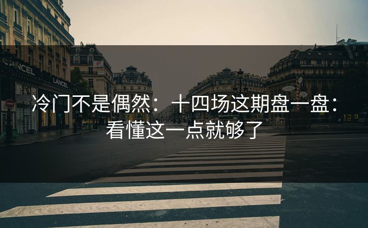 冷门不是偶然：十四场这期盘一盘：看懂这一点就够了