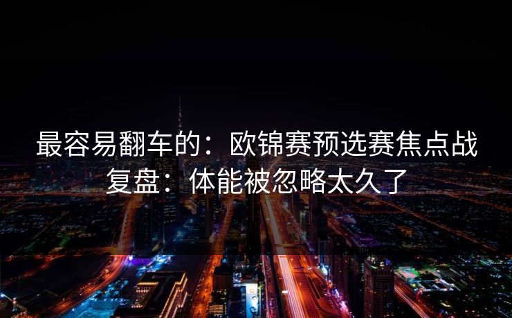 最容易翻车的：欧锦赛预选赛焦点战复盘：体能被忽略太久了