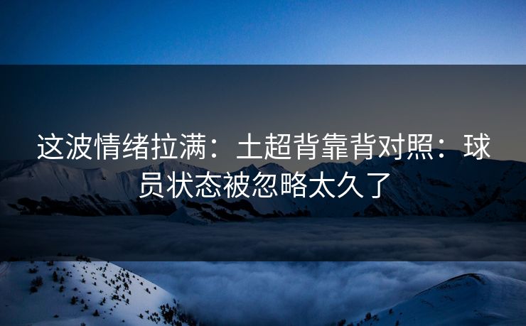 这波情绪拉满：土超背靠背对照：球员状态被忽略太久了