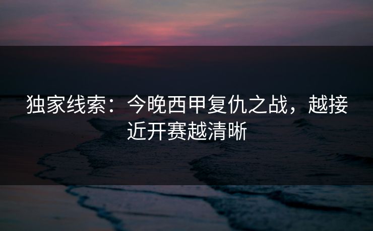 独家线索：今晚西甲复仇之战，越接近开赛越清晰