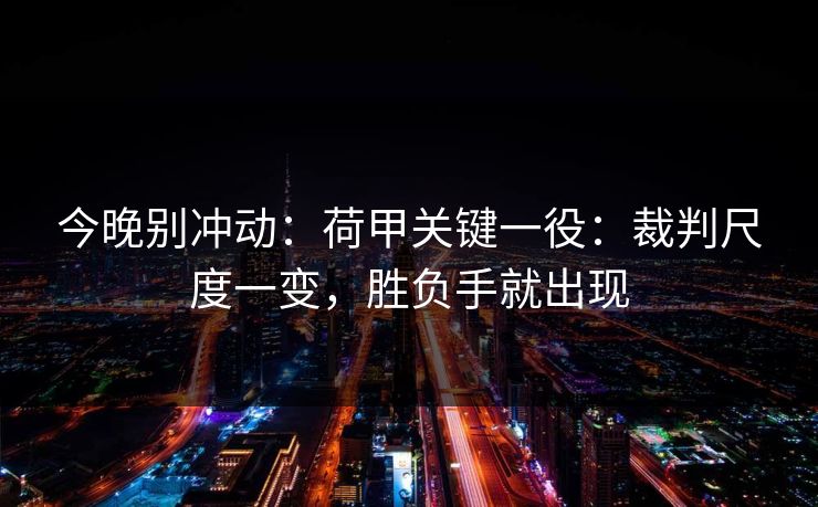 今晚别冲动：荷甲关键一役：裁判尺度一变，胜负手就出现
