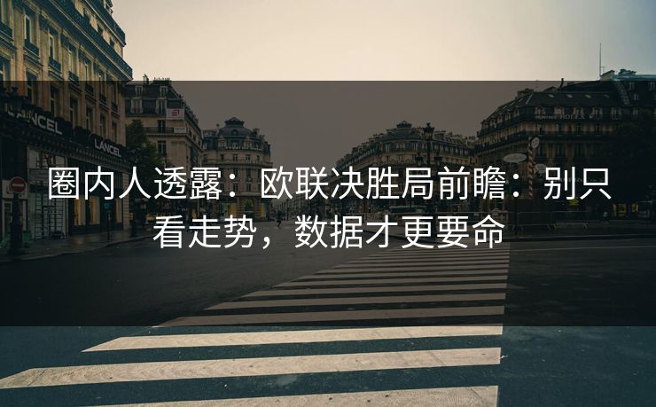圈内人透露：欧联决胜局前瞻：别只看走势，数据才更要命