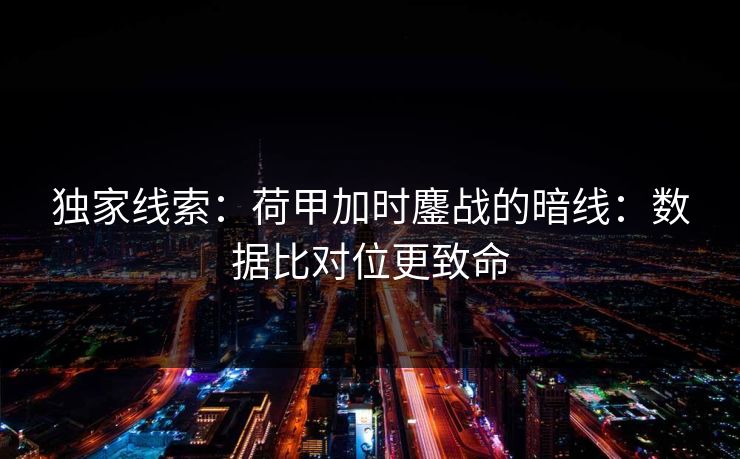 独家线索：荷甲加时鏖战的暗线：数据比对位更致命