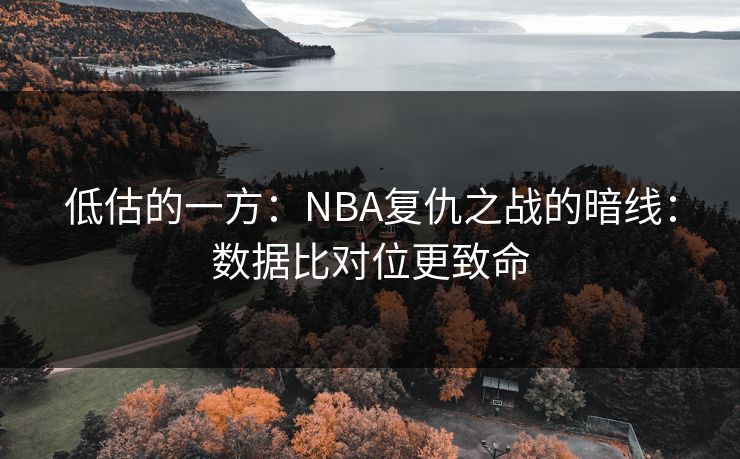 低估的一方：NBA复仇之战的暗线：数据比对位更致命