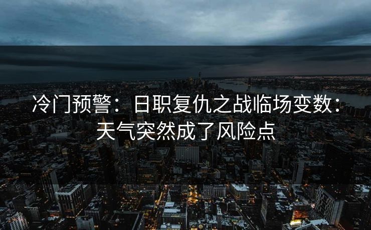 冷门预警：日职复仇之战临场变数：天气突然成了风险点