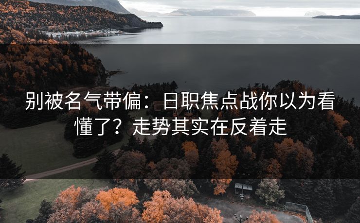 别被名气带偏：日职焦点战你以为看懂了？走势其实在反着走