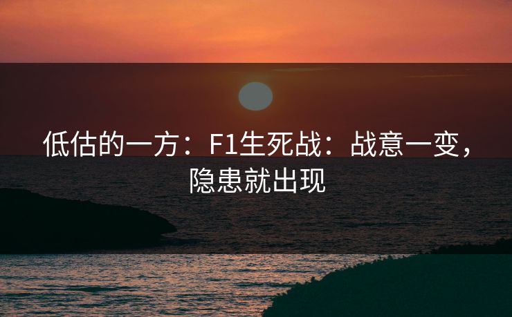 低估的一方：F1生死战：战意一变，隐患就出现