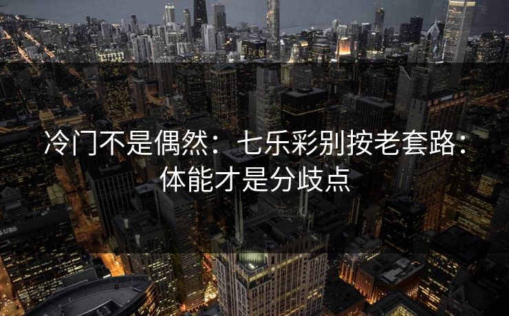 冷门不是偶然：七乐彩别按老套路：体能才是分歧点