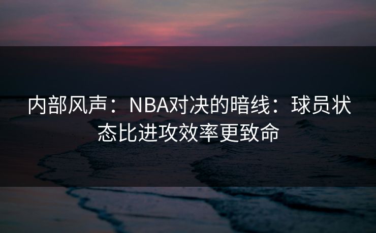 内部风声:NBA对决的暗线:球员状态比进攻效率更致命 内部风声:NBA对决的暗线:球员状态比进攻效率更致命