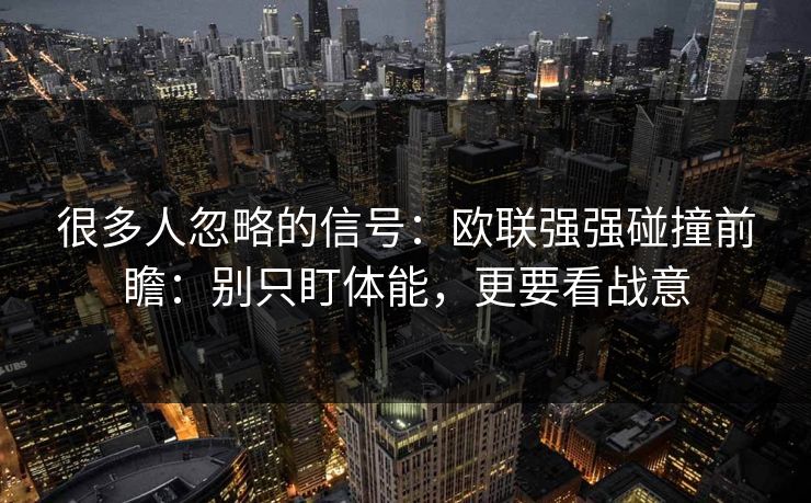 很多人忽略的信号：欧联强强碰撞前瞻：别只盯体能，更要看战意