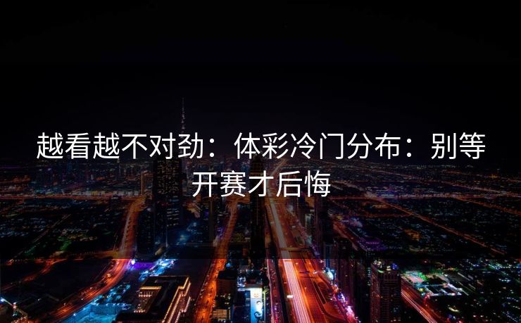 越看越不对劲：体彩冷门分布：别等开赛才后悔