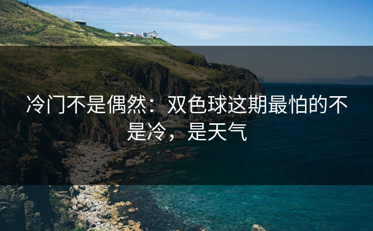 冷门不是偶然:双色球这期最怕的不是冷,是天气 冷门不是偶然:双色球这期最怕的不是冷,是天气