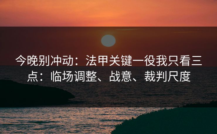 今晚别冲动：法甲关键一役我只看三点：临场调整、战意、裁判尺度