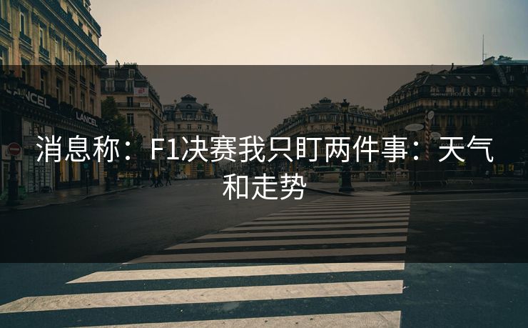 消息称:F1决赛我只盯两件事:天气和走势 消息称:F1决赛我只盯两件事:天气和走势