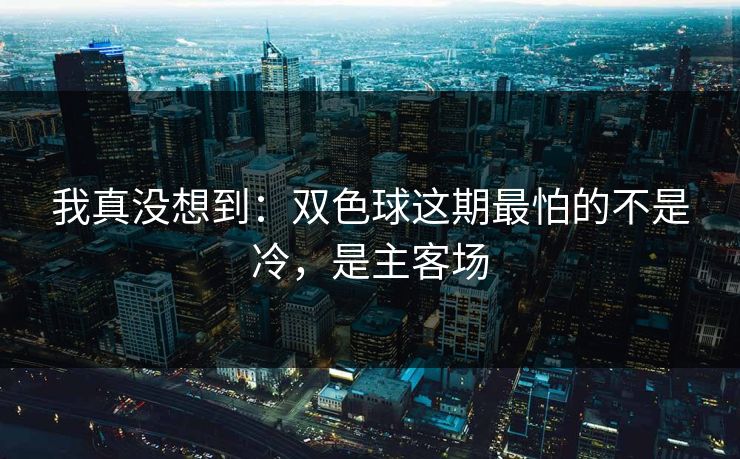 我真没想到：双色球这期最怕的不是冷，是主客场
