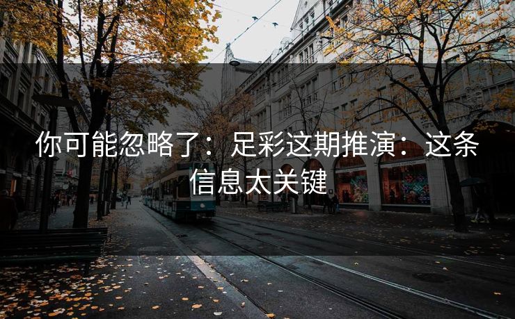 你可能忽略了：足彩这期推演：这条信息太关键