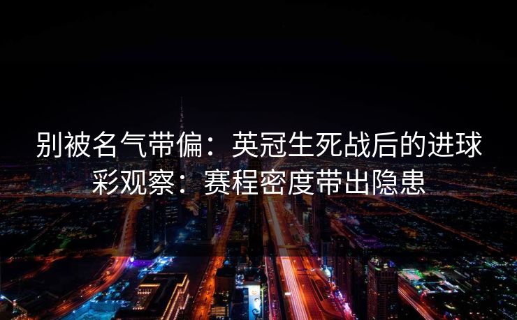 别被名气带偏：英冠生死战后的进球彩观察：赛程密度带出隐患
