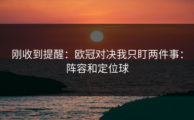 刚收到提醒：欧冠对决我只盯两件事：阵容和定位球