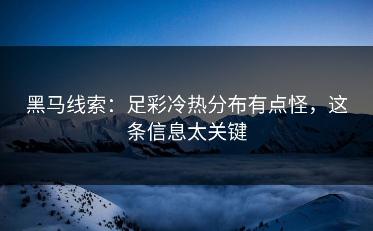 黑马线索：足彩冷热分布有点怪，这条信息太关键