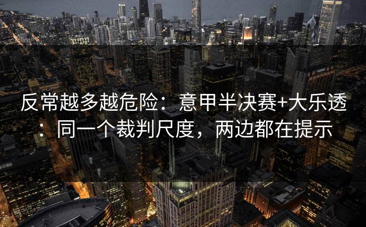反常越多越危险：意甲半决赛+大乐透：同一个裁判尺度，两边都在提示