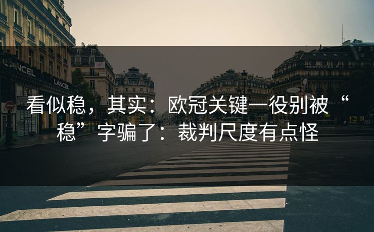 看似稳，其实：欧冠关键一役别被“稳”字骗了：裁判尺度有点怪