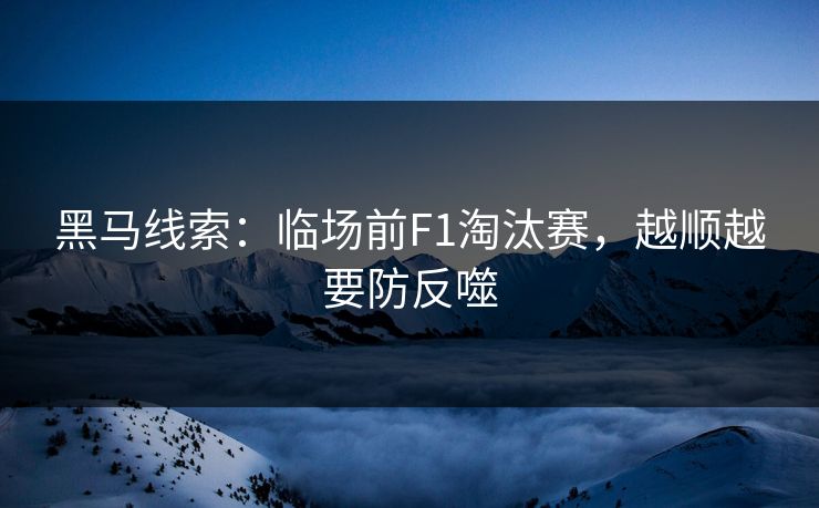 黑马线索：临场前F1淘汰赛，越顺越要防反噬