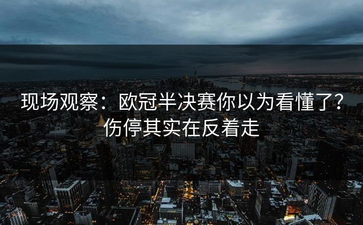 现场观察：欧冠半决赛你以为看懂了？伤停其实在反着走