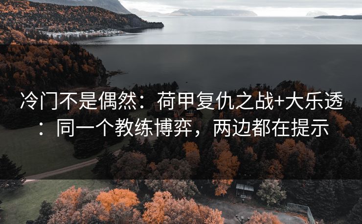 冷门不是偶然：荷甲复仇之战+大乐透：同一个教练博弈，两边都在提示