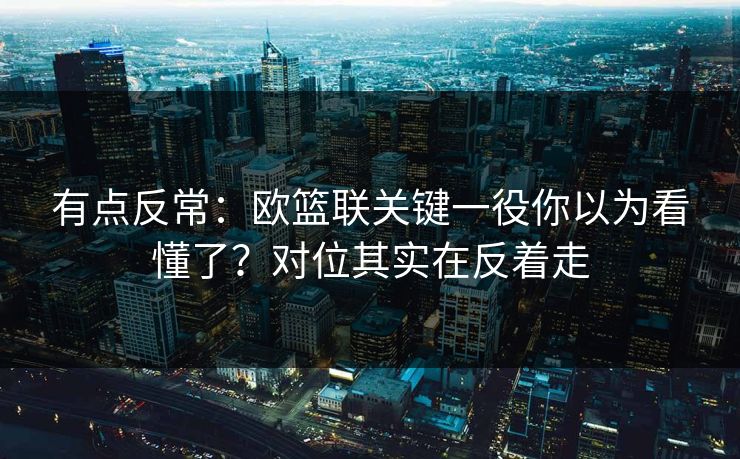 有点反常：欧篮联关键一役你以为看懂了？对位其实在反着走