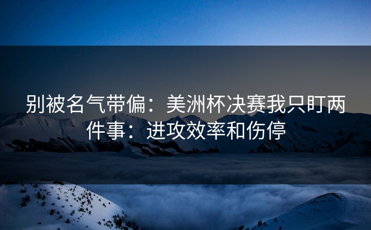 别被名气带偏：美洲杯决赛我只盯两件事：进攻效率和伤停