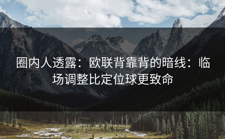 圈内人透露：欧联背靠背的暗线：临场调整比定位球更致命