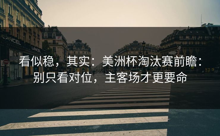 看似稳,其实:美洲杯淘汰赛前瞻:别只看对位,主客场才更要命 看似稳,其实:美洲杯淘汰赛前瞻:别只看对位,主客场才更要命