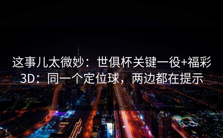 这事儿太微妙：世俱杯关键一役+福彩3D：同一个定位球，两边都在提示