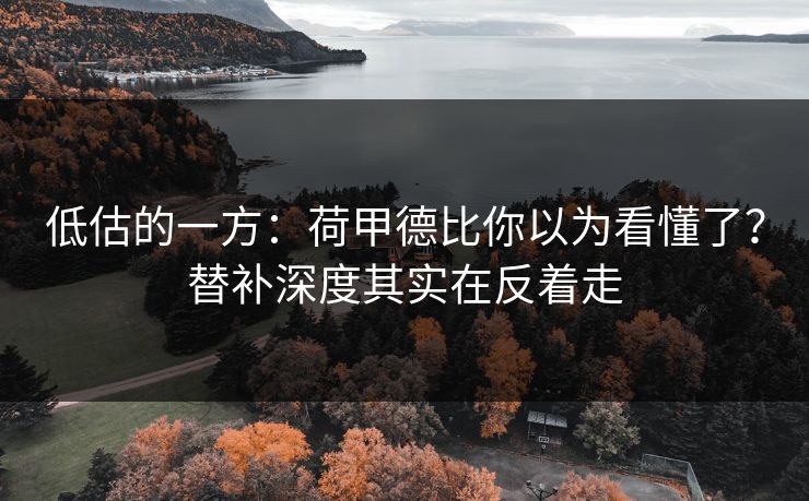 低估的一方:荷甲德比你以为看懂了?替补深度其实在反着走 低估的一方:荷甲德比你以为看懂了?替补深度其实在反着走