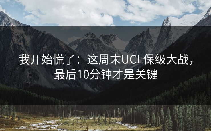 我开始慌了：这周末UCL保级大战，最后10分钟才是关键