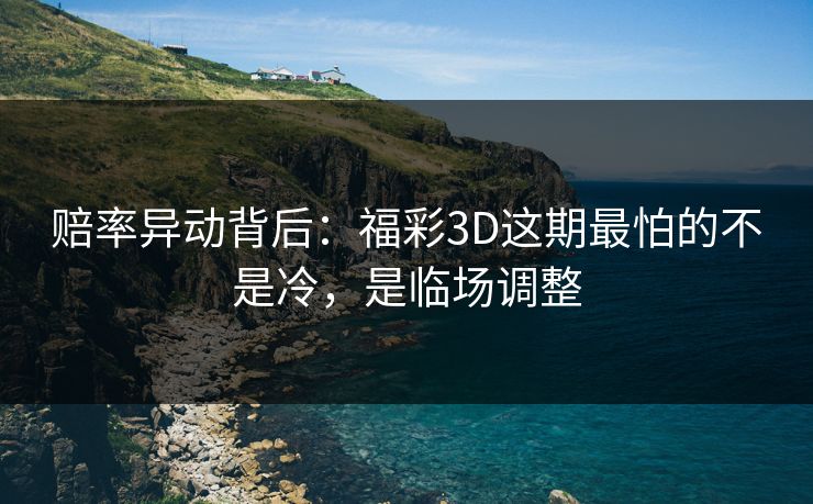 赔率异动背后：福彩3D这期最怕的不是冷，是临场调整