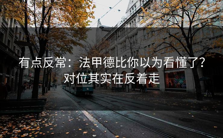 有点反常:法甲德比你以为看懂了?对位其实在反着走 有点反常:法甲德比你以为看懂了?对位其实在反着走