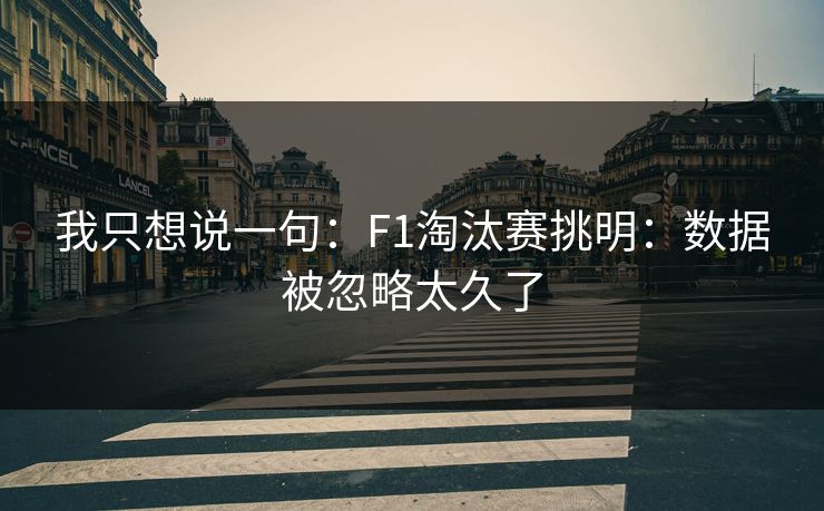 我只想说一句:F1淘汰赛挑明:数据被忽略太久了 我只想说一句:F1淘汰赛挑明:数据被忽略太久了