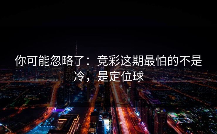 你可能忽略了:竞彩这期最怕的不是冷,是定位球 你可能忽略了:竞彩这期最怕的不是冷,是定位球