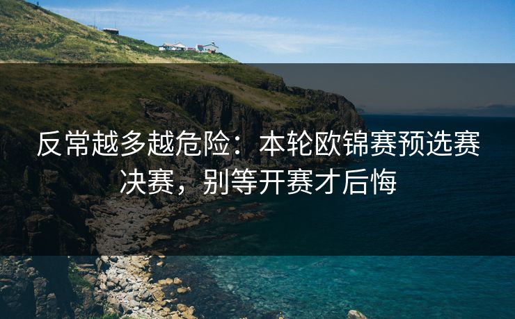 反常越多越危险:本轮欧锦赛预选赛决赛,别等开赛才后悔 反常越多越危险:本轮欧锦赛预选赛决赛,别等开赛才后悔