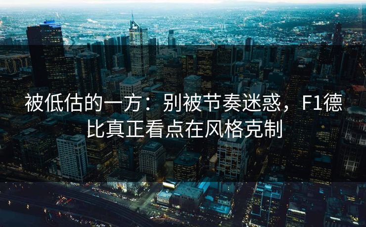 被低估的一方:别被节奏迷惑,F1德比真正看点在风格克制 被低估的一方:别被节奏迷惑,F1德比真正看点在风格克制