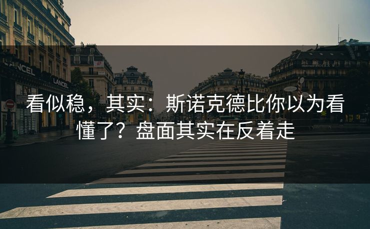 看似稳,其实:斯诺克德比你以为看懂了?盘面其实在反着走 看似稳,其实:斯诺克德比你以为看懂了?盘面其实在反着走